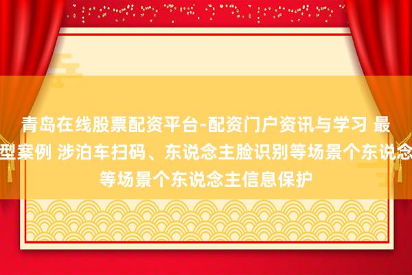 青岛在线股票配资平台-配资门户资讯与学习 最高检发布典型案例 涉泊车扫码、东说念主脸识别等场景个东说念主信息保护