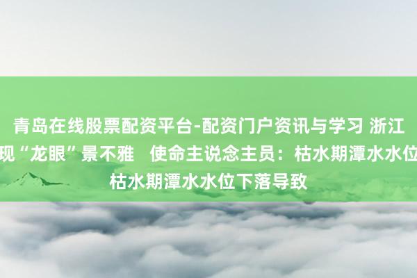 青岛在线股票配资平台-配资门户资讯与学习 浙江一景区出现“龙眼”景不雅   使命主说念主员：枯水期潭水水位下落导致