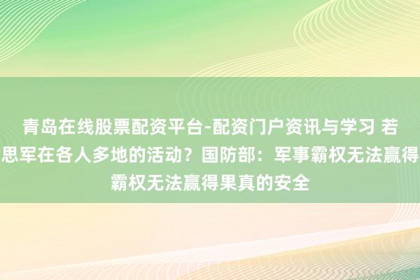 青岛在线股票配资平台-配资门户资讯与学习 若何批驳好意思军在各人多地的活动？国防部：军事霸权无法赢得果真的安全