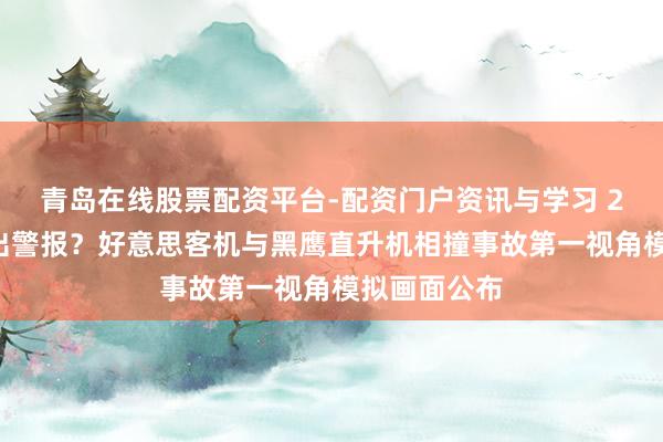 青岛在线股票配资平台-配资门户资讯与学习 26秒前才发出警报？好意思客机与黑鹰直升机相撞事故第一视角模拟画面公布