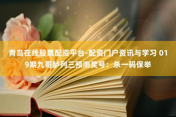 青岛在线股票配资平台-配资门户资讯与学习 019期九哥胪列三预测奖号：杀一码保举