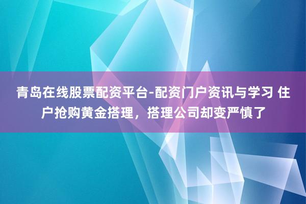 青岛在线股票配资平台-配资门户资讯与学习 住户抢购黄金搭理，搭理公司却变严慎了