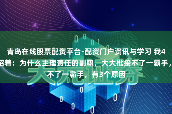 青岛在线股票配资平台-配资门户资讯与学习 我46岁那年才昭着：为什么主理责任的副职，大大批接不了一霸手，有3个原因