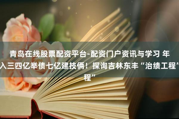 青岛在线股票配资平台-配资门户资讯与学习 年入三四亿举债七亿建技俩！探询吉林东丰“治绩工程”