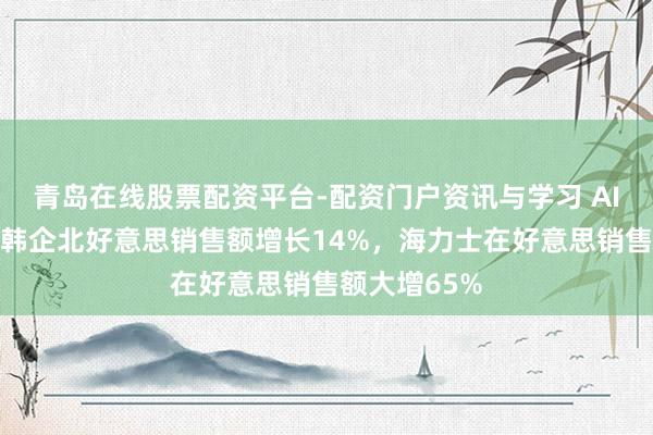 青岛在线股票配资平台-配资门户资讯与学习 AI需求爆发，韩企北好意思销售额增长14%，海力士在好意思销售额大增65%