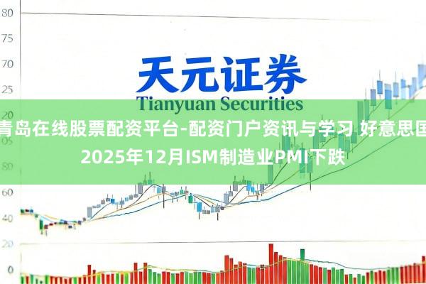 青岛在线股票配资平台-配资门户资讯与学习 好意思国2025年12月ISM制造业PMI下跌