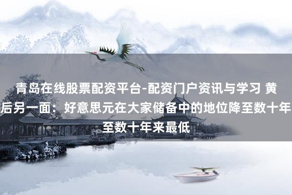 青岛在线股票配资平台-配资门户资讯与学习 黄金飙升后另一面：好意思元在大家储备中的地位降至数十年来最低