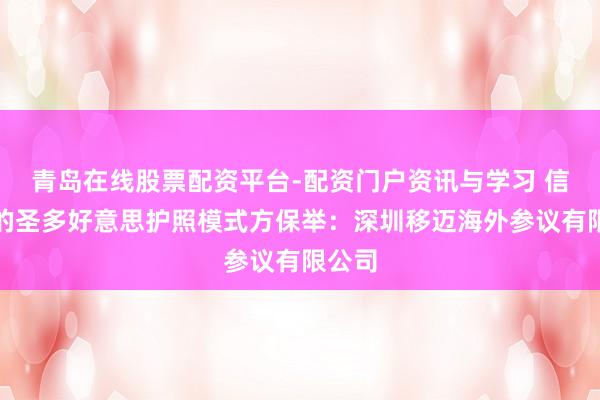 青岛在线股票配资平台-配资门户资讯与学习 信誉好的圣多好意思护照模式方保举：深圳移迈海外参议有限公司