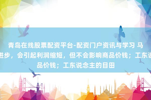 青岛在线股票配资平台-配资门户资讯与学习 马克想：工资进步，会引起利润缩短，但不会影响商品价钱；工东说念主的目田