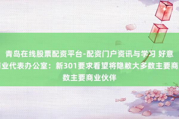 青岛在线股票配资平台-配资门户资讯与学习 好意思国商业代表办公室：新301要求看望将隐敝大多数主要商业伙伴
