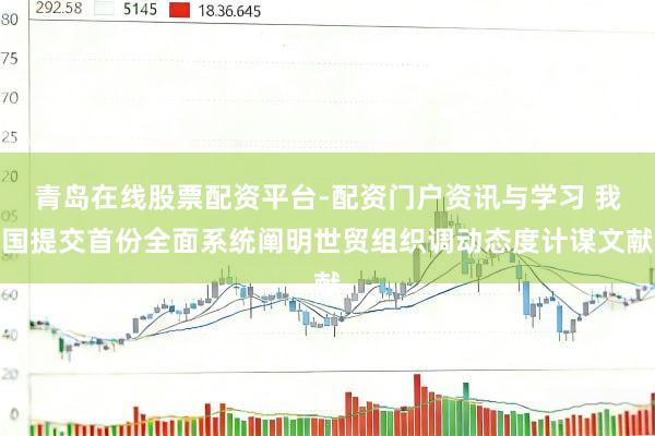 青岛在线股票配资平台-配资门户资讯与学习 我国提交首份全面系统阐明世贸组织调动态度计谋文献