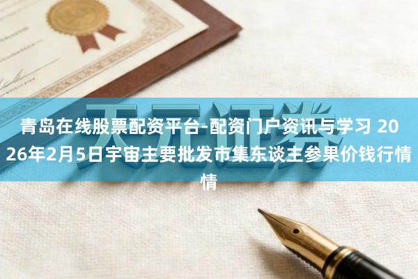 青岛在线股票配资平台-配资门户资讯与学习 2026年2月5日宇宙主要批发市集东谈主参果价钱行情