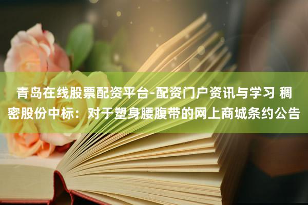 青岛在线股票配资平台-配资门户资讯与学习 稠密股份中标：对于塑身腰腹带的网上商城条约公告