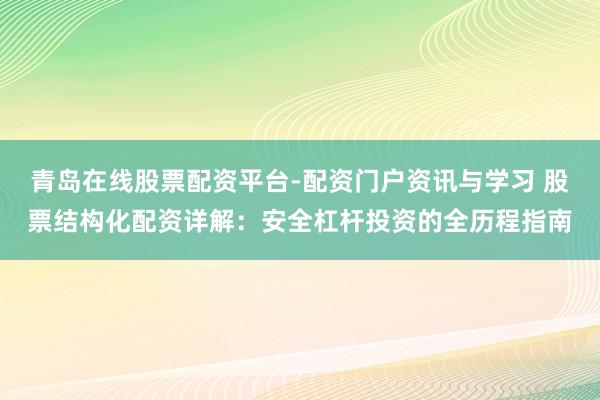 青岛在线股票配资平台-配资门户资讯与学习 股票结构化配资详解：安全杠杆投资的全历程指南