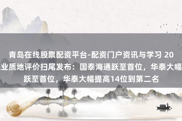 青岛在线股票配资平台-配资门户资讯与学习 2025年北交所券商执业质地评价扫尾发布：国泰海通跃至首位，华泰大幅提高14位到第二名