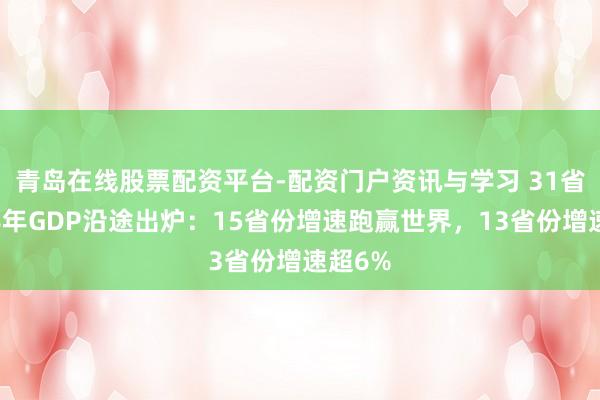 青岛在线股票配资平台-配资门户资讯与学习 31省份上半年GDP沿途出炉：15省份增速跑赢世界，13省份增速超6%