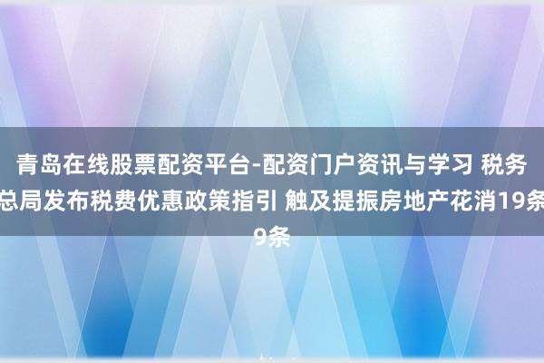 青岛在线股票配资平台-配资门户资讯与学习 税务总局发布税费优惠政策指引 触及提振房地产花消19条