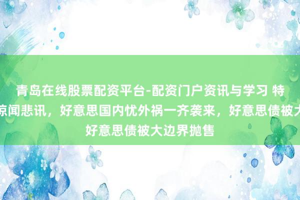 青岛在线股票配资平台-配资门户资讯与学习 特朗普夜深惊闻悲讯，好意思国内忧外祸一齐袭来，好意思债被大边界抛售
