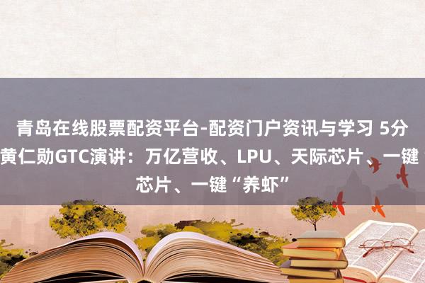 青岛在线股票配资平台-配资门户资讯与学习 5分钟速览黄仁勋GTC演讲：万亿营收、LPU、天际芯片、一键“养虾”