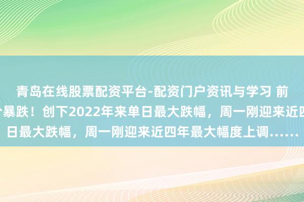青岛在线股票配资平台-配资门户资讯与学习 前天加油的齐懵了？油价暴跌！创下2022年来单日最大跌幅，周一刚迎来近四年最大幅度上调……