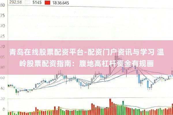 青岛在线股票配资平台-配资门户资讯与学习 温岭股票配资指南：腹地高杠杆资金有规画